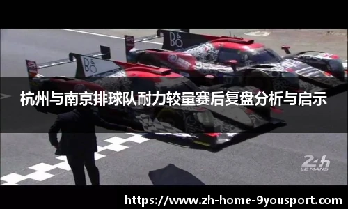 杭州与南京排球队耐力较量赛后复盘分析与启示
