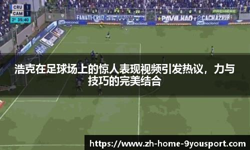 浩克在足球场上的惊人表现视频引发热议，力与技巧的完美结合